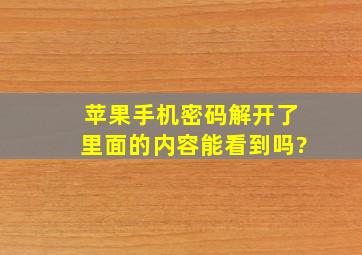 苹果手机密码解开了里面的内容能看到吗?