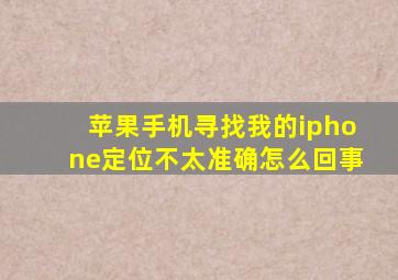 苹果手机寻找我的iphone定位不太准确怎么回事