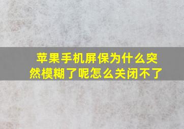 苹果手机屏保为什么突然模糊了呢怎么关闭不了