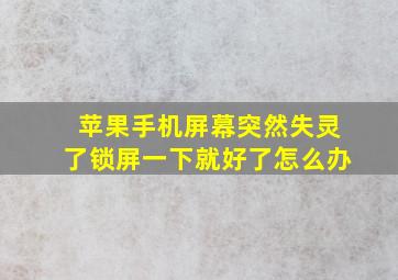 苹果手机屏幕突然失灵了锁屏一下就好了怎么办