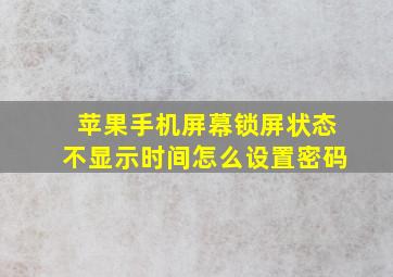 苹果手机屏幕锁屏状态不显示时间怎么设置密码