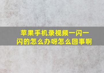 苹果手机录视频一闪一闪的怎么办呀怎么回事啊