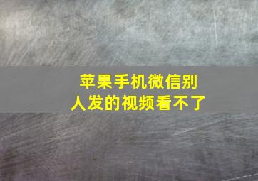 苹果手机微信别人发的视频看不了