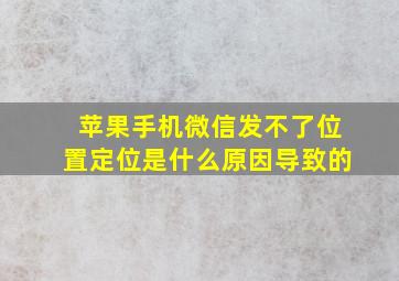 苹果手机微信发不了位置定位是什么原因导致的