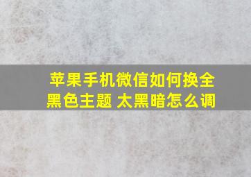 苹果手机微信如何换全黑色主题 太黑暗怎么调