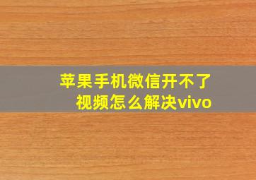 苹果手机微信开不了视频怎么解决vivo