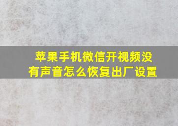 苹果手机微信开视频没有声音怎么恢复出厂设置