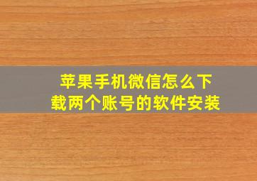 苹果手机微信怎么下载两个账号的软件安装