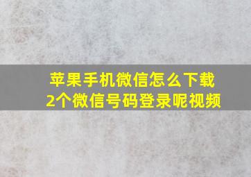 苹果手机微信怎么下载2个微信号码登录呢视频