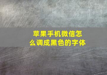 苹果手机微信怎么调成黑色的字体