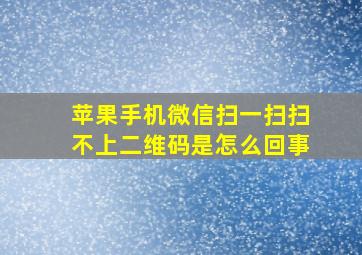 苹果手机微信扫一扫扫不上二维码是怎么回事