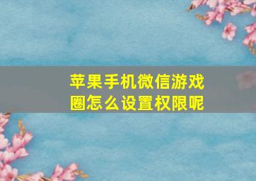 苹果手机微信游戏圈怎么设置权限呢