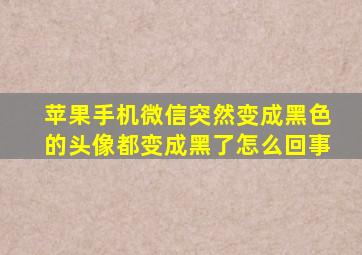 苹果手机微信突然变成黑色的头像都变成黑了怎么回事