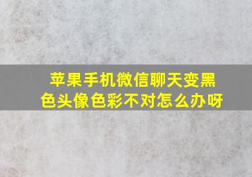 苹果手机微信聊天变黑色头像色彩不对怎么办呀