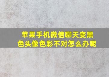 苹果手机微信聊天变黑色头像色彩不对怎么办呢