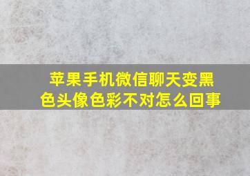 苹果手机微信聊天变黑色头像色彩不对怎么回事