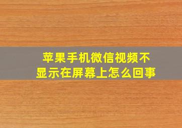 苹果手机微信视频不显示在屏幕上怎么回事