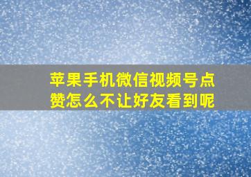 苹果手机微信视频号点赞怎么不让好友看到呢