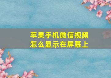 苹果手机微信视频怎么显示在屏幕上