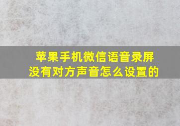 苹果手机微信语音录屏没有对方声音怎么设置的