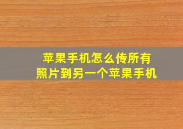 苹果手机怎么传所有照片到另一个苹果手机