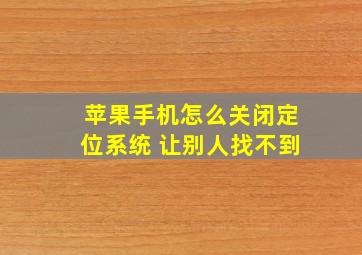 苹果手机怎么关闭定位系统 让别人找不到