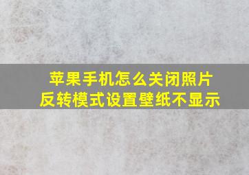 苹果手机怎么关闭照片反转模式设置壁纸不显示