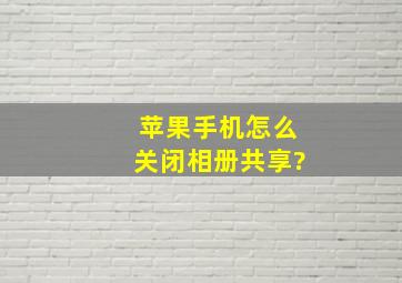 苹果手机怎么关闭相册共享?