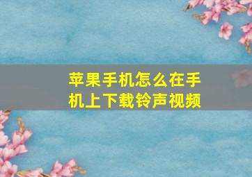 苹果手机怎么在手机上下载铃声视频