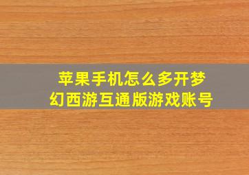 苹果手机怎么多开梦幻西游互通版游戏账号