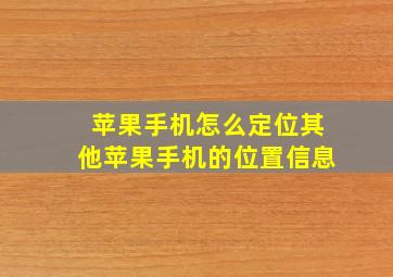 苹果手机怎么定位其他苹果手机的位置信息