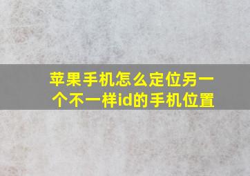 苹果手机怎么定位另一个不一样id的手机位置