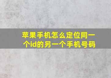 苹果手机怎么定位同一个id的另一个手机号码