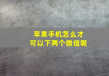 苹果手机怎么才可以下两个微信呢