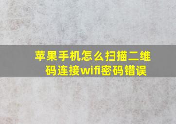 苹果手机怎么扫描二维码连接wifi密码错误