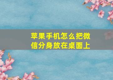 苹果手机怎么把微信分身放在桌面上