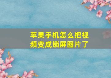 苹果手机怎么把视频变成锁屏图片了