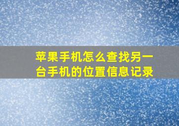 苹果手机怎么查找另一台手机的位置信息记录