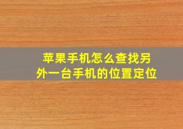 苹果手机怎么查找另外一台手机的位置定位