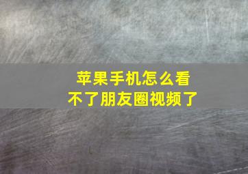 苹果手机怎么看不了朋友圈视频了