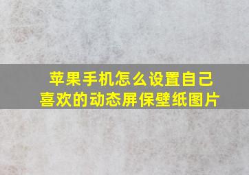 苹果手机怎么设置自己喜欢的动态屏保壁纸图片