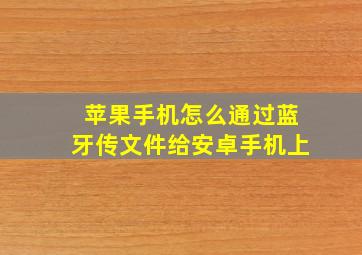 苹果手机怎么通过蓝牙传文件给安卓手机上