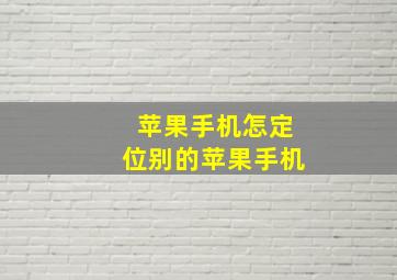 苹果手机怎定位别的苹果手机