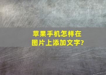 苹果手机怎样在图片上添加文字?