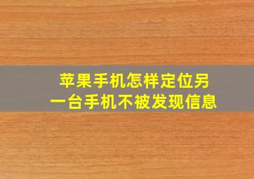 苹果手机怎样定位另一台手机不被发现信息