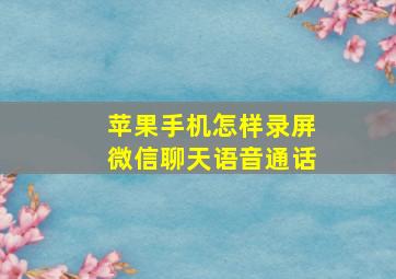 苹果手机怎样录屏微信聊天语音通话