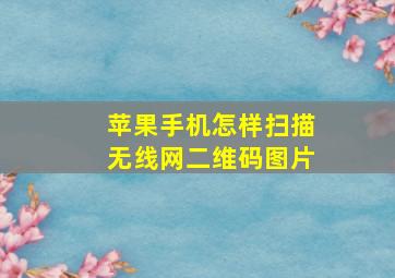 苹果手机怎样扫描无线网二维码图片