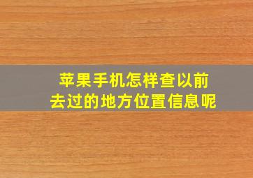 苹果手机怎样查以前去过的地方位置信息呢