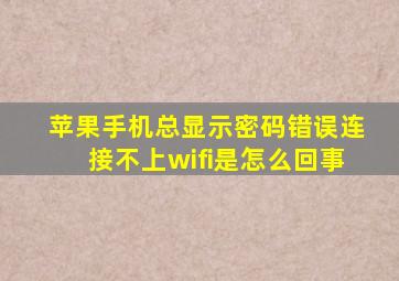 苹果手机总显示密码错误连接不上wifi是怎么回事