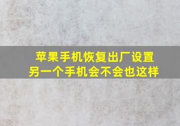 苹果手机恢复出厂设置另一个手机会不会也这样